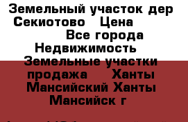 Земельный участок дер. Секиотово › Цена ­ 2 000 000 - Все города Недвижимость » Земельные участки продажа   . Ханты-Мансийский,Ханты-Мансийск г.